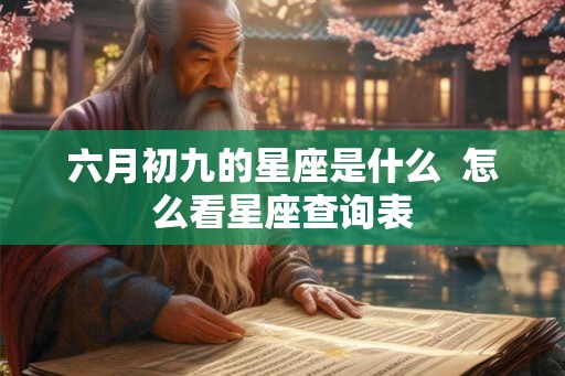 六月初九的星座是什么  怎么看星座查询表