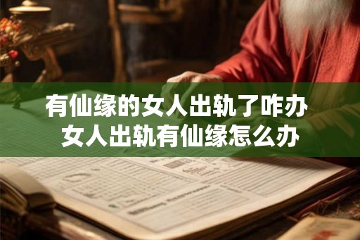 有仙缘的女人出轨了咋办 女人出轨有仙缘怎么办