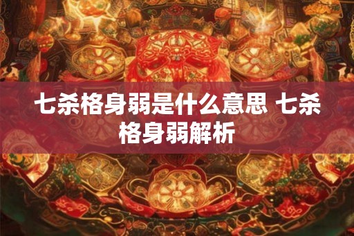 七杀格身弱是什么意思 七杀格身弱解析