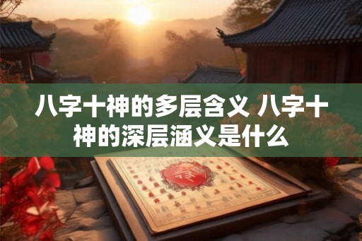 八字十神的多层含义 八字十神的深层涵义是什么