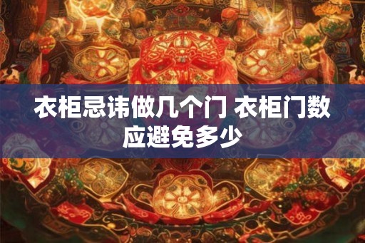 衣柜忌讳做几个门 衣柜门数应避免多少