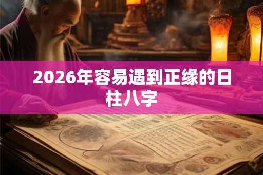 2026年容易遇到正缘的日柱八字