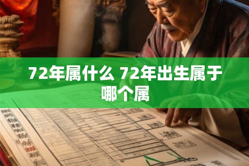 72年属什么 72年出生属于哪个属 72年属什么 72年出生属于哪个属