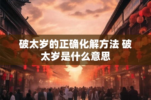 破太岁的正确化解方法 破太岁是什么意思