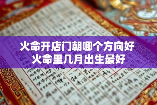 火命开店门朝哪个方向好 火命里几月出生最好
