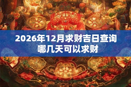 2026年12月求财吉日查询  哪几天可以求财