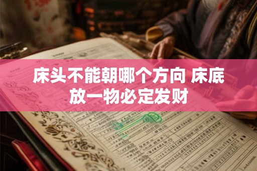 床头不能朝哪个方向 床底放一物必定发财 床头不能朝哪个方向 床底放一物必定发财