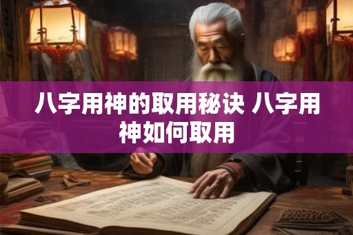 八字用神的取用秘诀 八字用神如何取用