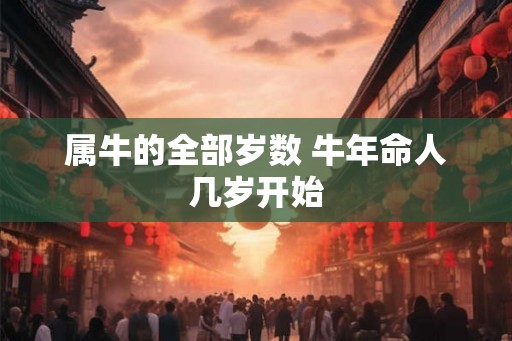 属牛的全部岁数 牛年命人几岁开始