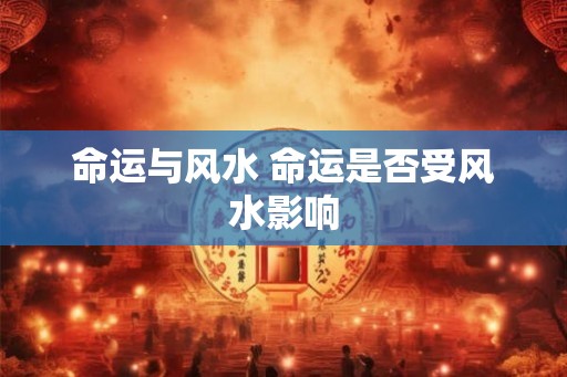命运与风水 命运是否受风水影响