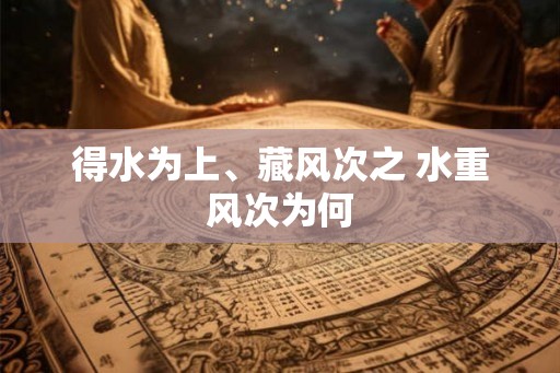 得水为上、藏风次之 水重风次为何