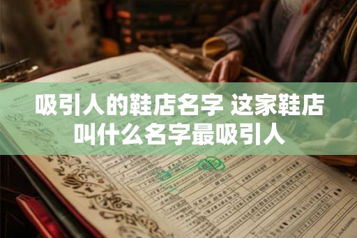 吸引人的鞋店名字 这家鞋店叫什么名字最吸引人