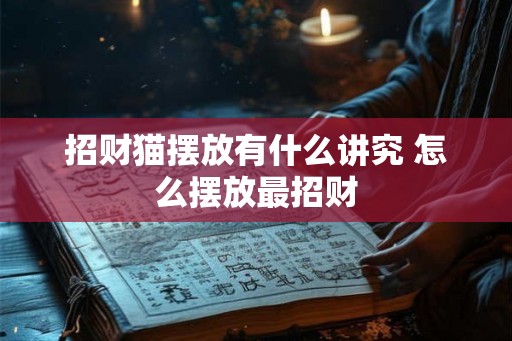 招财猫摆放有什么讲究 怎么摆放最招财