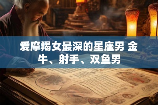 爱摩羯女最深的星座男 金牛、射手、双鱼男