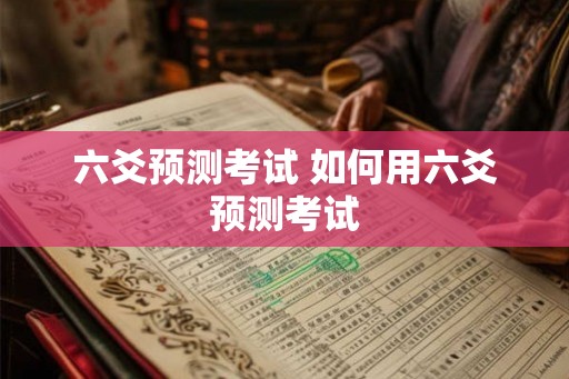 六爻预测考试 如何用六爻预测考试