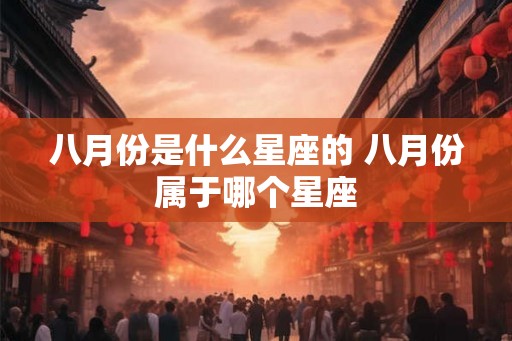 八月份是什么星座的 八月份属于哪个星座