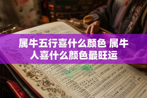 属牛五行喜什么颜色 属牛人喜什么颜色最旺运