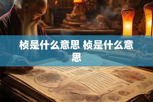 桢是什么意思 桢是什么意思