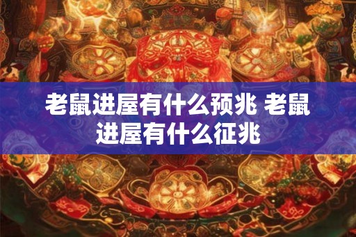 老鼠进屋有什么预兆 老鼠进屋有什么征兆