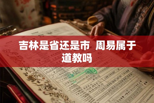 吉林是省还是市  周易属于道教吗