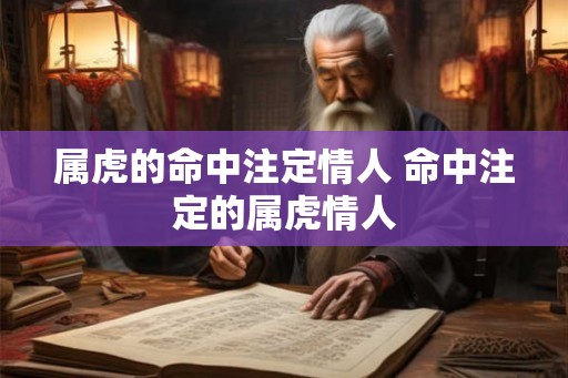 属虎的命中注定情人 命中注定的属虎情人
