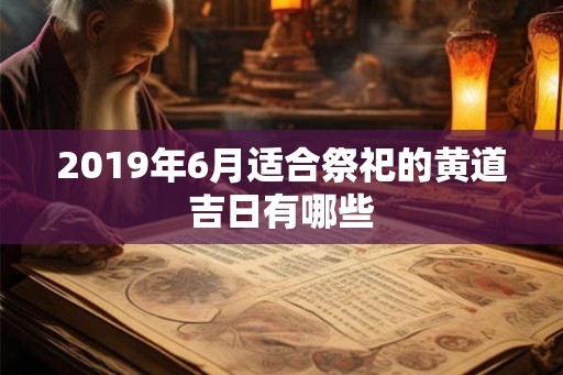 2019年6月适合祭祀的黄道吉日有哪些