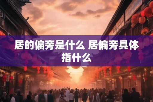 居的偏旁是什么 居偏旁具体指什么