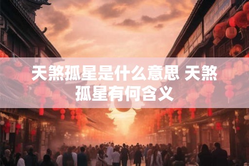 天煞孤星是什么意思 天煞孤星有何含义