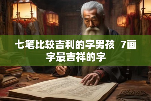 七笔比较吉利的字男孩  7画字最吉祥的字