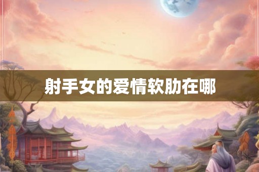 射手女的爱情软肋在哪