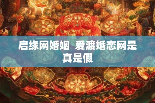 启缘网婚姻  爱渡婚恋网是真是假