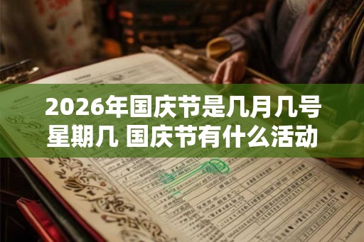 2026年国庆节是几月几号星期几 国庆节有什么活动