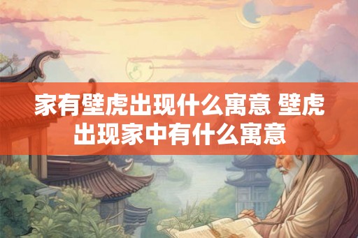 家有壁虎出现什么寓意 壁虎出现家中有什么寓意