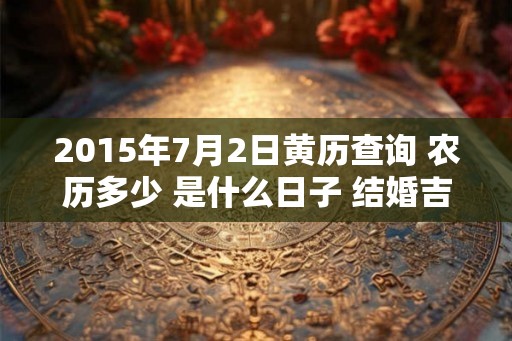 2015年7月2日黄历查询 农历多少 是什么日子 结婚吉时