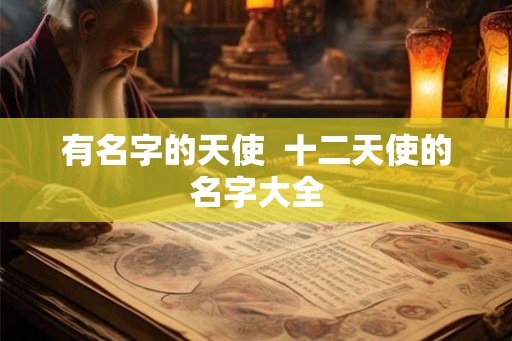 有名字的天使 十二天使的名字大全 有名字的天使 十二天使的名字大全