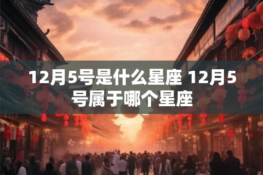 12月5号是什么星座 12月5号属于哪个星座