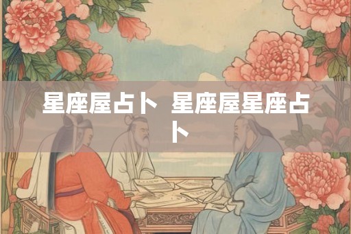 星座屋占卜 星座屋星座占卜 星座屋占卜 星座屋星座占卜