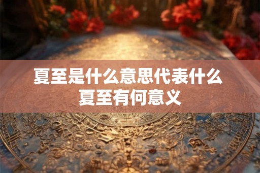 夏至是什么意思代表什么 夏至有何意义