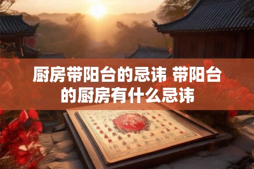 厨房带阳台的忌讳 带阳台的厨房有什么忌讳