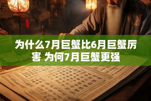 为什么7月巨蟹比6月巨蟹厉害 为何7月巨蟹更强