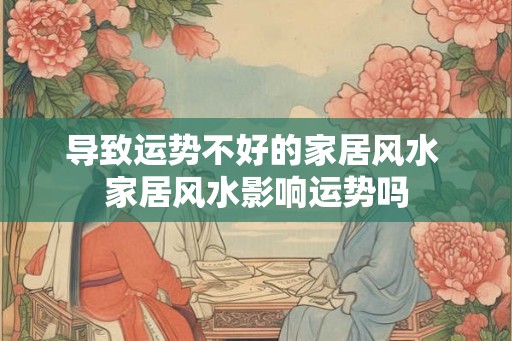 导致运势不好的家居风水 家居风水影响运势吗