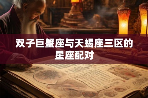 双子巨蟹座与天蝎座三区的星座配对