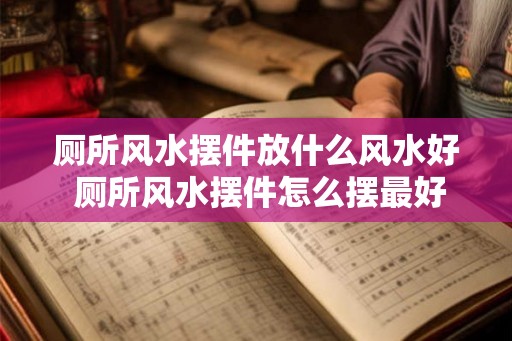 厕所风水摆件放什么风水好 厕所风水摆件怎么摆最好