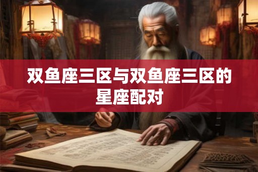 双鱼座三区与双鱼座三区的星座配对
