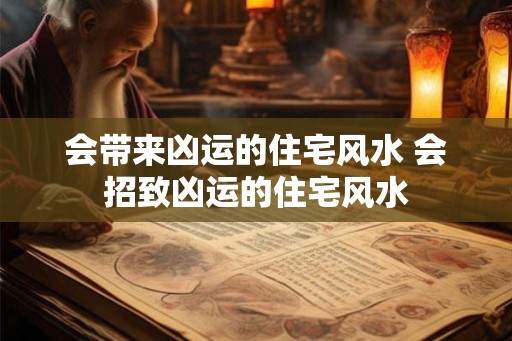 会带来凶运的住宅风水 会招致凶运的住宅风水 会带来凶运的住宅风水 会招致凶运的住宅风水