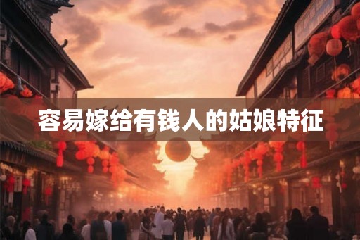 容易嫁给有钱人的姑娘特征