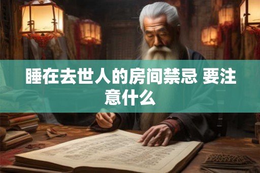 睡在去世人的房间禁忌 要注意什么