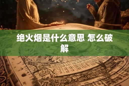 绝火烟是什么意思 怎么破解