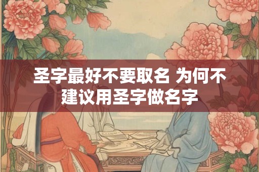 圣字最好不要取名 为何不建议用圣字做名字