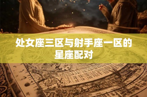 处女座三区与射手座一区的星座配对